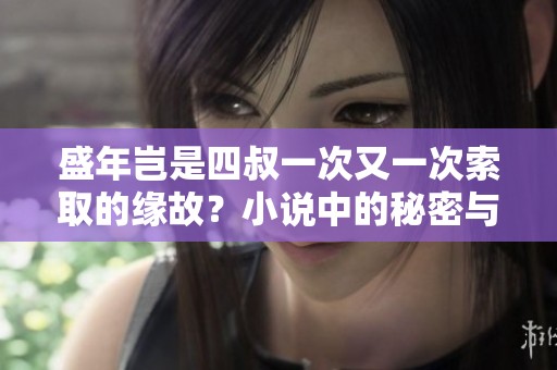 盛年岂是四叔一次又一次索取的缘故？小说中的秘密与情感交织着。