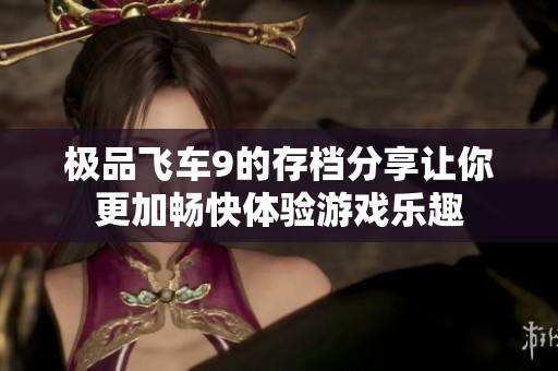 极品飞车9的存档分享让你更加畅快体验游戏乐趣