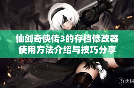 仙剑奇侠传3的存档修改器使用方法介绍与技巧分享