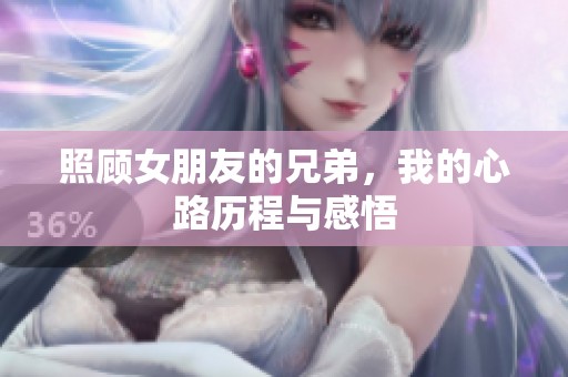 照顾女朋友的兄弟，我的心路历程与感悟