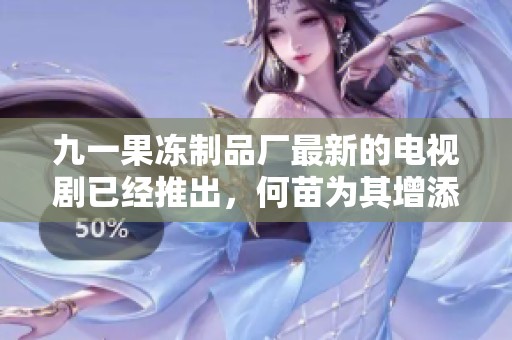 九一果冻制品厂最新的电视剧已经推出，何苗为其增添了新意与期待