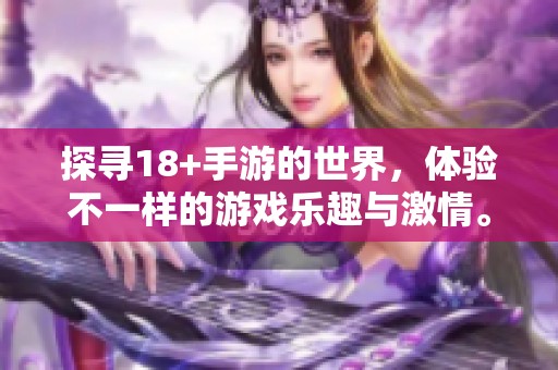 探寻18+手游的世界，体验不一样的游戏乐趣与激情。