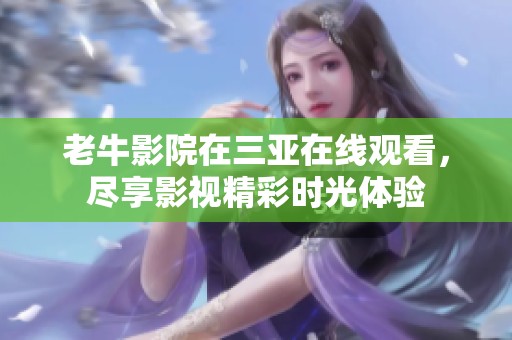 老牛影院在三亚在线观看，尽享影视精彩时光体验