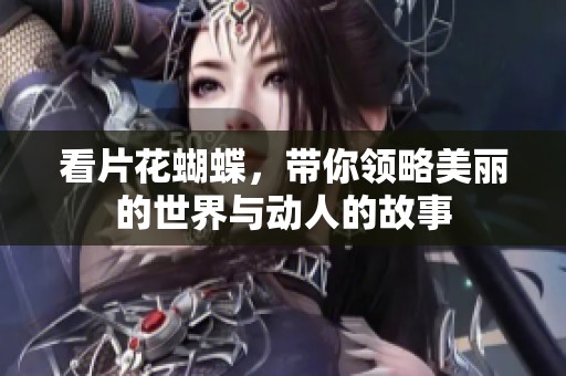 看片花蝴蝶，带你领略美丽的世界与动人的故事