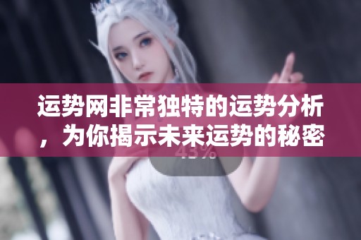 运势网非常独特的运势分析，为你揭示未来运势的秘密与趋势