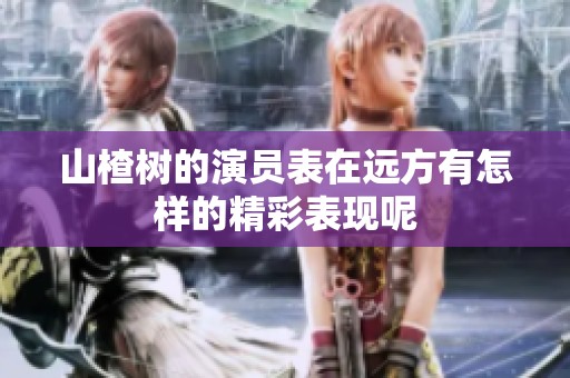 山楂树的演员表在远方有怎样的精彩表现呢