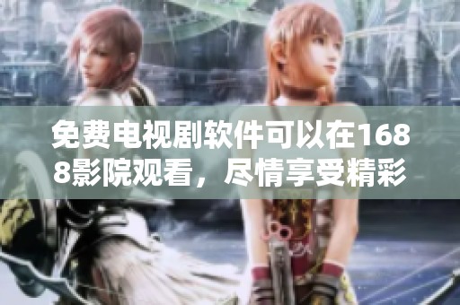 免费电视剧软件可以在1688影院观看，尽情享受精彩内容吧