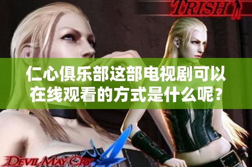 仁心俱乐部这部电视剧可以在线观看的方式是什么呢？让我们一起探索吧！