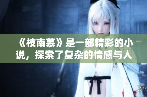 《枝南慕》是一部精彩的小说，探索了复杂的情感与人性的深度。