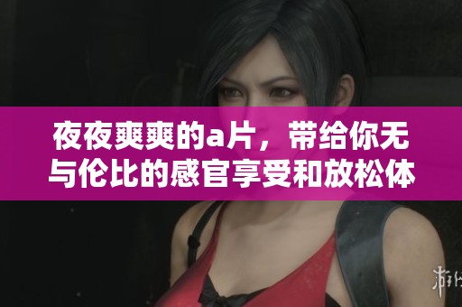 **爽爽的**，带给你无与伦比的感官享受和放松体验