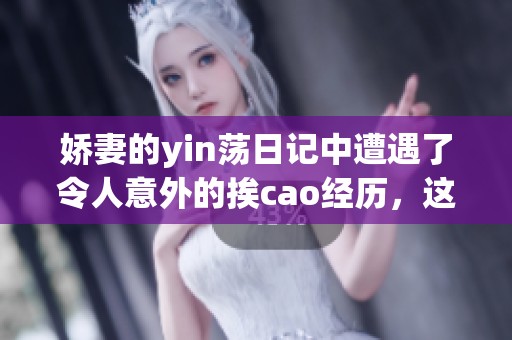 娇妻的yin荡日记中遭遇了令人意外的挨cao经历，这一切到底是什么呢