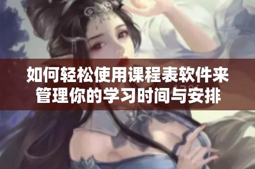 如何轻松使用课程表软件来管理你的学习时间与安排