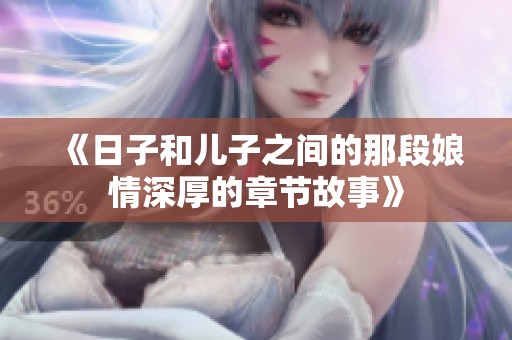 《日子和儿子之间的那段娘情深厚的章节故事》