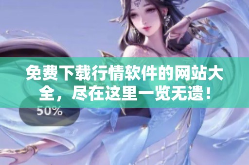 免费下载行情软件的网站大全，尽在这里一览无遗！