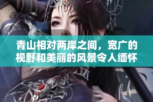 青山相对两岸之间，宽广的视野和美丽的风景令人缅怀