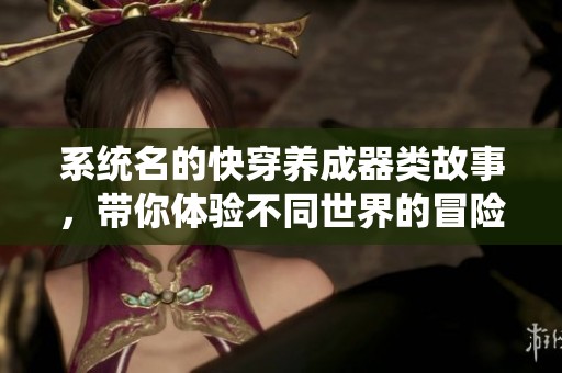 系统名的快穿养成器类故事，带你体验不同世界的冒险与成长