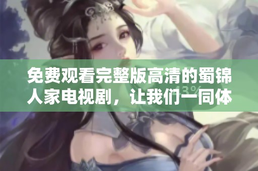 免费观看完整版高清的蜀锦人家电视剧，让我们一同体验精彩剧情