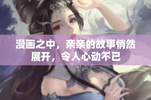 漫画之中，亲亲的故事悄然展开，令人心动不已