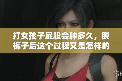 打女孩子屁股会肿多久，脱裤子后这个过程又是怎样的呢