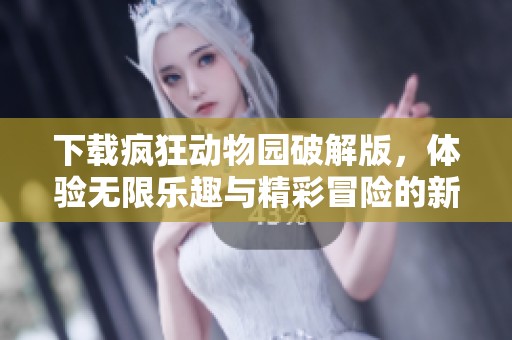 下载疯狂动物园破解版，体验无限乐趣与精彩冒险的新玩法！