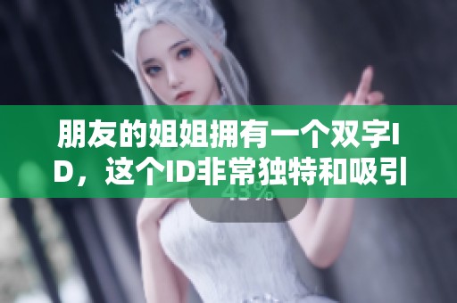 朋友的姐姐拥有一个双字ID，这个ID非常独特和吸引人。