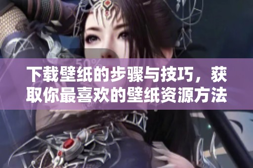下载壁纸的步骤与技巧，获取你最喜欢的壁纸资源方法分享！