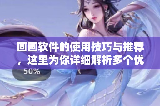 画画软件的使用技巧与推荐，这里为你详细解析多个优秀的画画软件选择