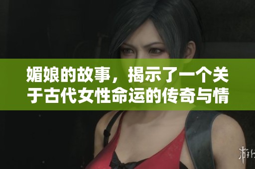 媚娘的故事，揭示了一个关于古代女性命运的传奇与情感的纠葛