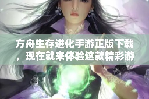 方舟生存进化手游正版下载，现在就来体验这款精彩游戏！