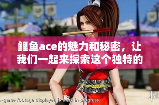 鲤鱼ace的魅力和秘密，让我们一起来探索这个独特的世界