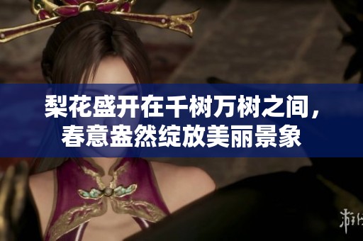 梨花盛开在千树万树之间，春意盎然绽放美丽景象