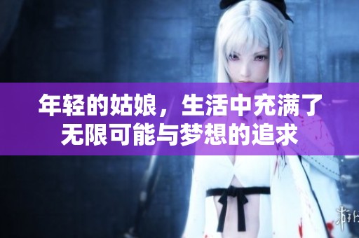 年轻的姑娘，生活中充满了无限可能与梦想的追求
