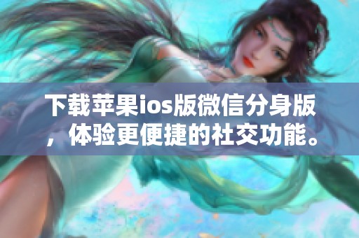 下载苹果ios版微信分身版，体验更便捷的社交功能。