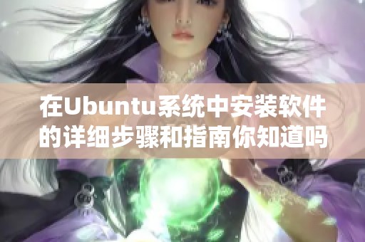 在Ubuntu系统中安装软件的详细步骤和指南你知道吗