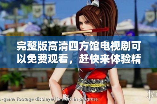完整版高清四方馆电视剧可以免费观看，赶快来体验精彩剧情吧