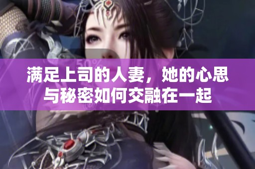 满足上司的人妻，她的心思与秘密如何交融在一起