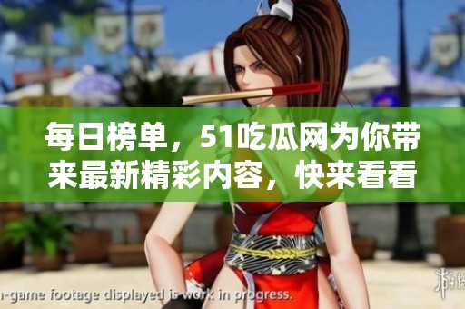 每日榜单，51吃瓜网为你带来最新精彩内容，快来看看吧！