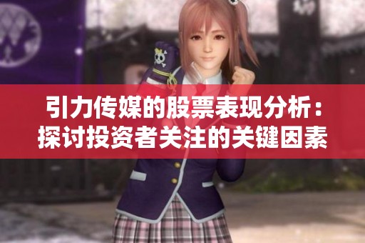 引力传媒的股票表现分析：探讨投资者关注的关键因素与趋势