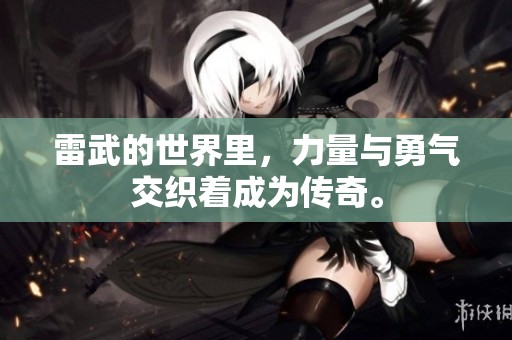 雷武的世界里，力量与勇气交织着成为传奇。