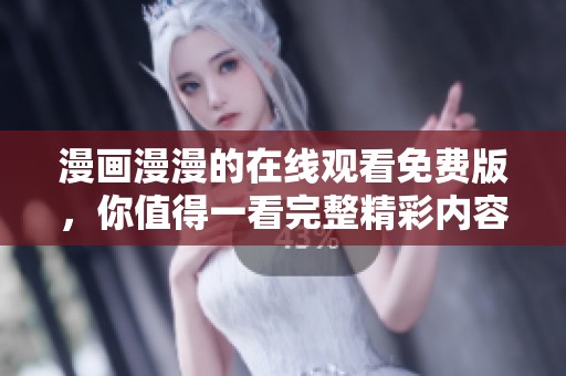 漫画漫漫的在线观看免费版，你值得一看完整精彩内容！