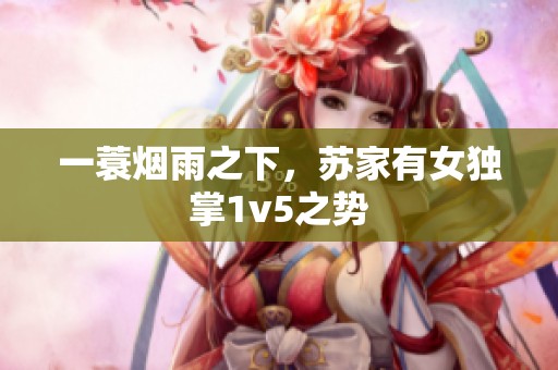 一蓑烟雨之下，苏家有女独掌1v5之势