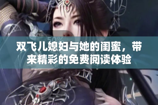 双飞儿媳妇与她的闺蜜，带来精彩的免费阅读体验