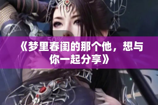 《梦里春闺的那个他，想与你一起分享》