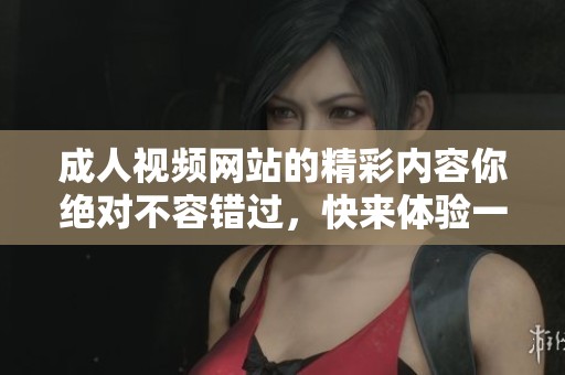 **视频网站的精彩内容你绝对不容错过，快来体验一下视频带给你的感觉吧