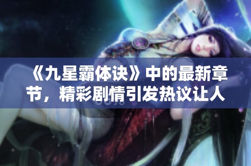 《九星霸体诀》中的最新章节，精彩剧情引发热议让人期待后续发展