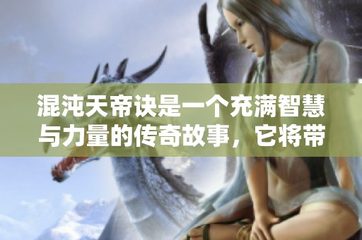 混沌天帝诀是一个充满智慧与力量的传奇故事，它将带您探索无尽的奥秘与冒险。