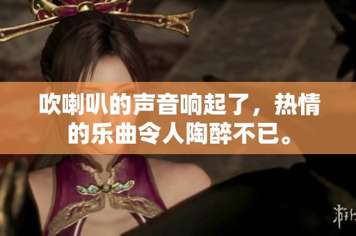吹喇叭的声音响起了，热情的乐曲令人陶醉不已。