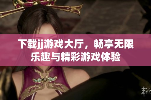 下载jj游戏大厅，畅享无限乐趣与精彩游戏体验