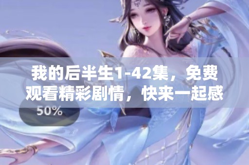 我的后半生1-42集，免费观看精彩剧情，快来一起感受这段旅程吧！