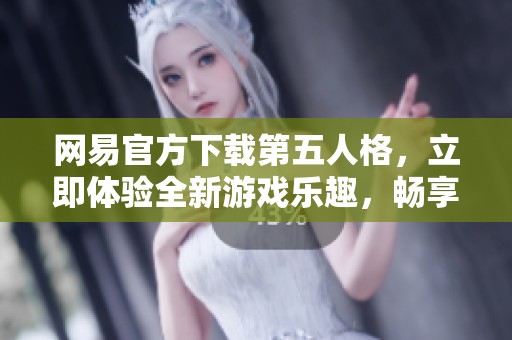 网易官方下载第五人格，立即体验全新游戏乐趣，畅享非凡冒险！